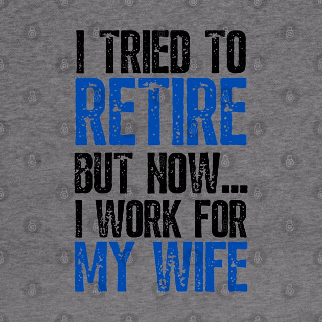 i tried to retire but now i work for my wife Funny Retirement by JustBeSatisfied